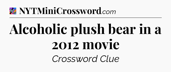 Alcoholic plush bear in a 2012 movie Crossword Clue