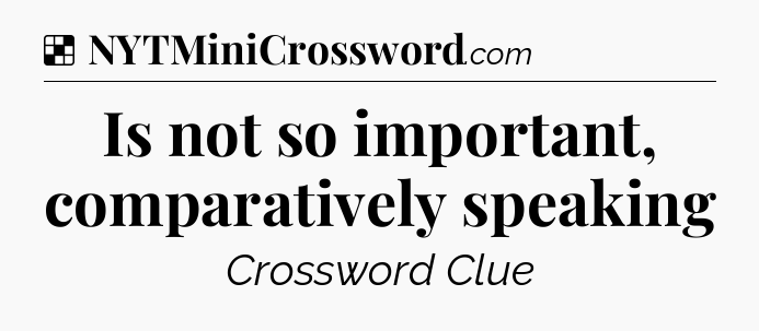 Solution: Is not so important, comparatively speaking - NYT Crossword