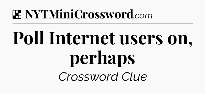 Solution: Poll Internet users on, perhaps - NYT Crossword
