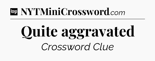 Quite aggravated Crossword Clue