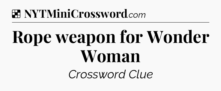 Solution: Rope weapon for Wonder Woman - NYT Crossword
