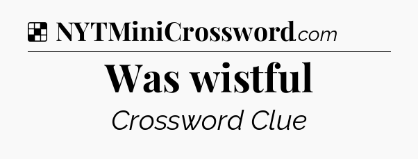 Solution: Was wistful - NYT Crossword