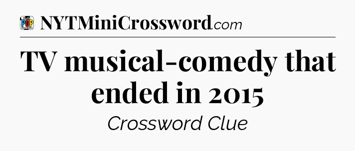 TV musical-comedy that ended in 2015 Crossword Clue