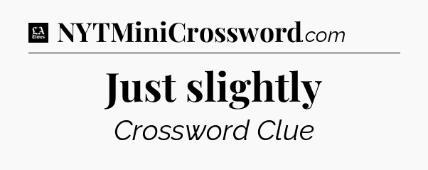 Just slightly - LA Times Crossword