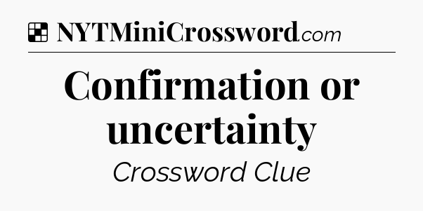 Solution: Confirmation or uncertainty - NYT Crossword