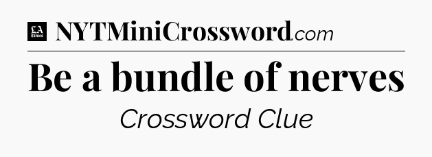 Be a bundle of nerves - LA Times Crossword