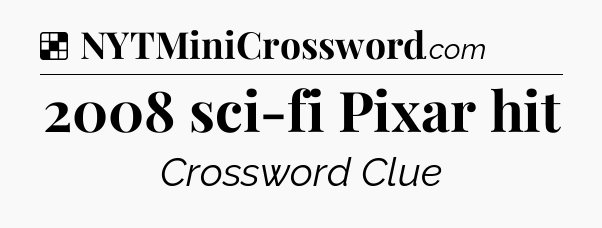 Solution: 2008 sci-fi Pixar hit - NYT Crossword
