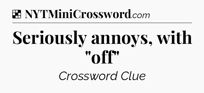 Solution: Seriously annoys, with 