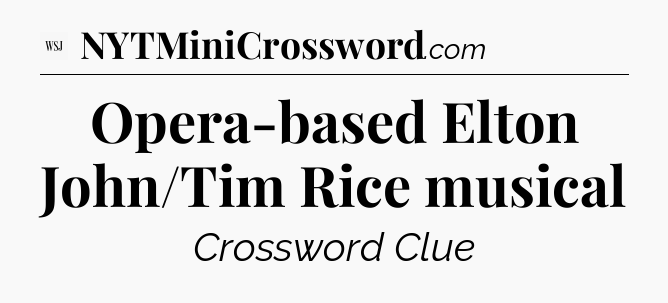 Opera-based Elton John/Tim Rice musical - WSJ Crossword