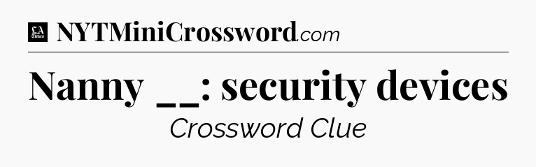 Nanny __: security devices - LA Times Crossword