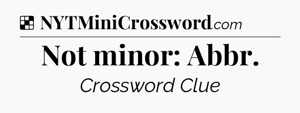 Solution: Not minor: Abbr - NYT Crossword