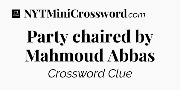 Party chaired by Mahmoud Abbas - LA Times Crossword