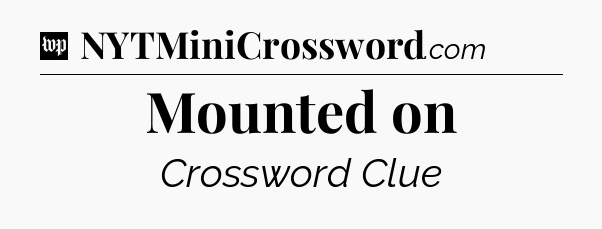 Mounted on Crossword Clue