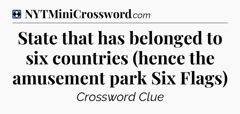 Solution: State that has belonged to six countries (hence the amusement park Six Flags) - NYT Mini Crossword