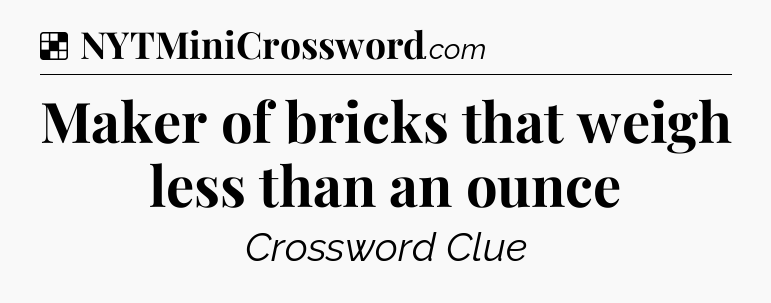 Solution: Maker of bricks that weigh less than an ounce - NYT Crossword
