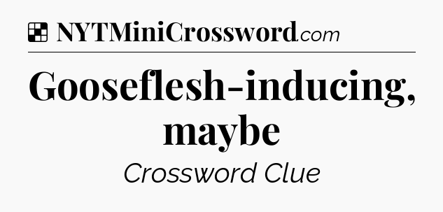 Solution: Gooseflesh-inducing, maybe - NYT Crossword