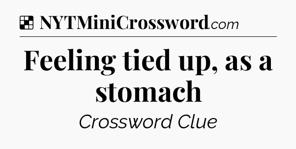 Solution: Feeling tied up, as a stomach - NYT Crossword