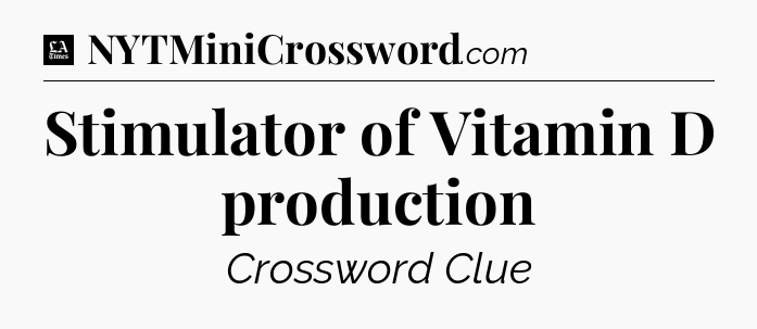Stimulator of Vitamin D production - LA Times Crossword