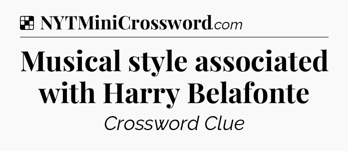 Solution: Musical style associated with Harry Belafonte - NYT Crossword