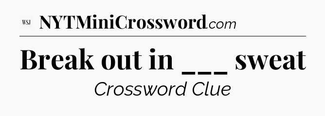 Break out in ___ sweat - WSJ Crossword