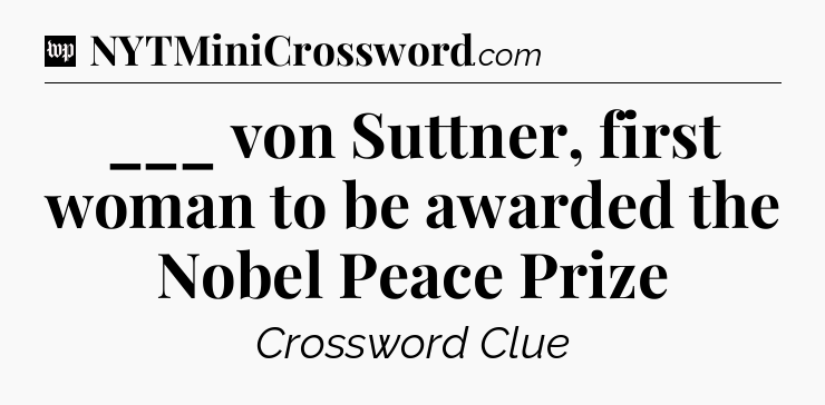 ___ von Suttner, first woman to be awarded the Nobel Peace Prize Crossword Clue