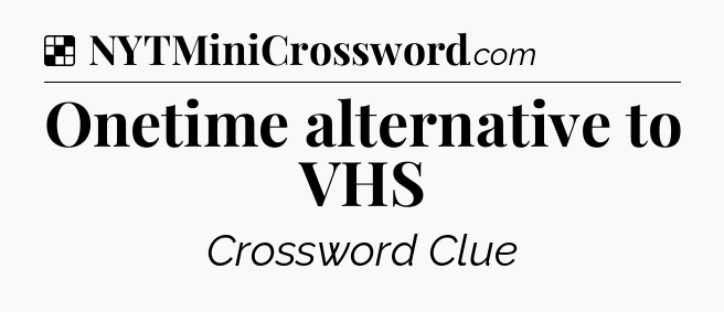 Solution: Onetime alternative to VHS - NYT Crossword