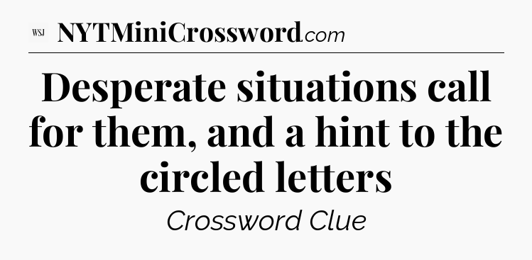 Desperate situations call for them, and a hint to the circled letters - WSJ Crossword