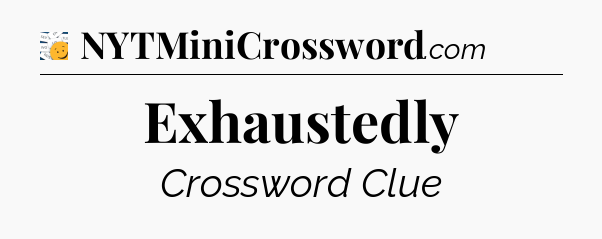 Exhaustedly - 7 Little Words