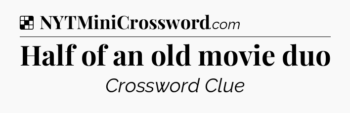 Solution: Half of an old movie duo - NYT Crossword