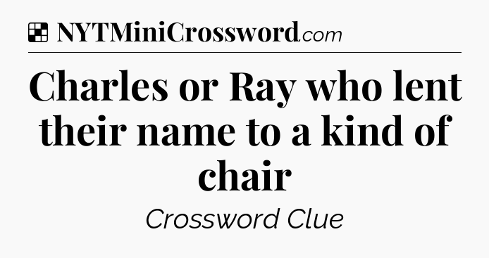 Solution: Charles or Ray who lent their name to a kind of chair - NYT Crossword