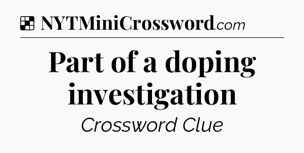Solution: Part of a doping investigation - NYT Crossword