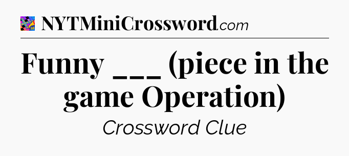 Funny ___ (piece in the game Operation) Crossword Clue