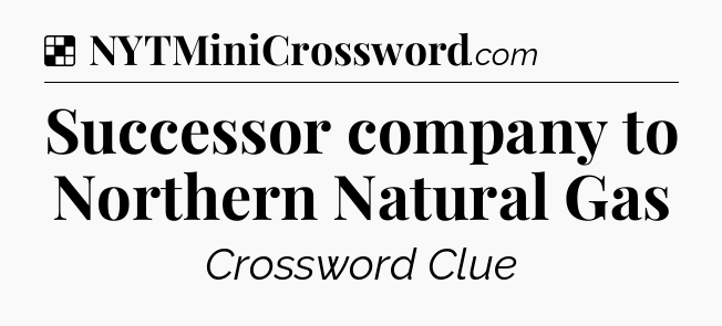 Solution: Successor company to Northern Natural Gas - NYT Crossword