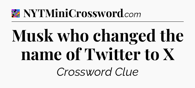 Musk who changed the name of Twitter to X Crossword Clue