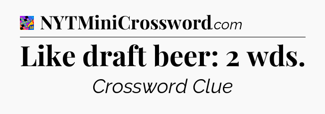 Like draft beer: 2 wds Crossword Clue