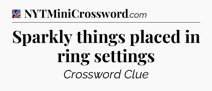 Sparkly things placed in ring settings Crossword Clue