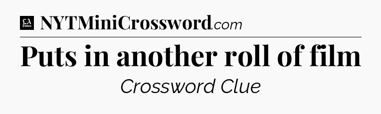Puts in another roll of film - LA Times Crossword