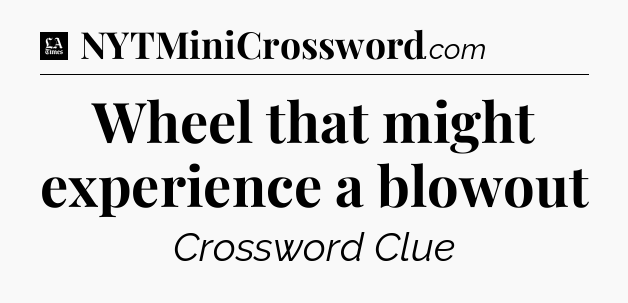 Wheel that might experience a blowout - LA Times Crossword