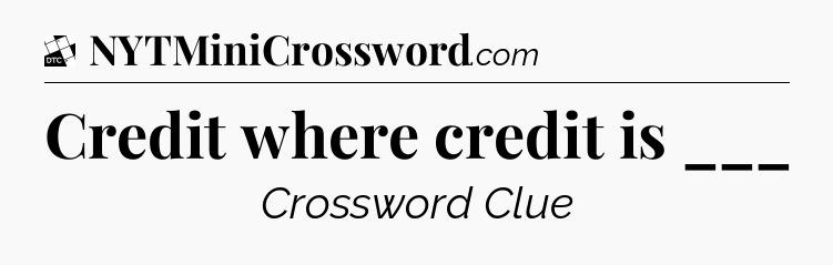 Credit where credit is ___ - Daily Themed Mini Crossword
