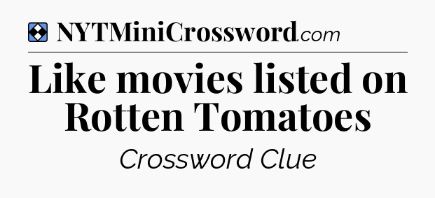 Solution: Like movies listed on Rotten Tomatoes - NYT Mini Crossword