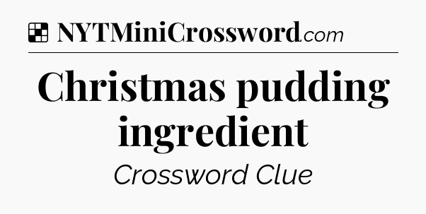 Solution: Christmas pudding ingredient - NYT Crossword