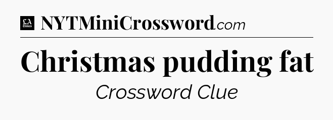 Christmas pudding fat - LA Times Crossword