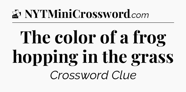 The color of a frog hopping in the grass - Daily Themed Classic Crossword
