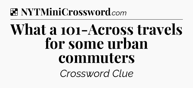 Solution: What a 101-Across travels for some urban commuters - NYT Crossword