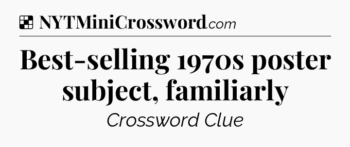 Solution: Best-selling 1970s poster subject, familiarly - NYT Crossword