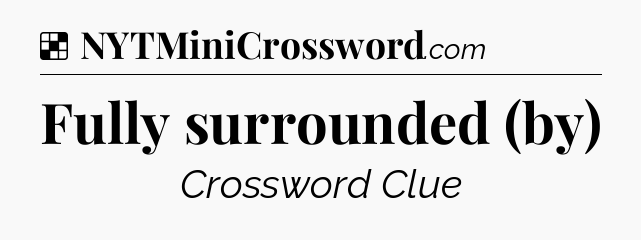 Solution: Fully surrounded (by) - NYT Crossword