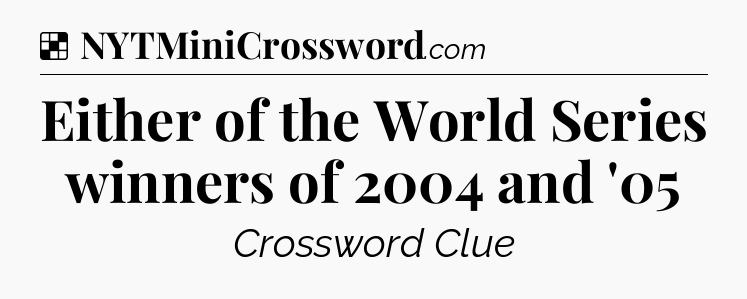 Solution: Either of the World Series winners of 2004 and '05 - NYT Crossword