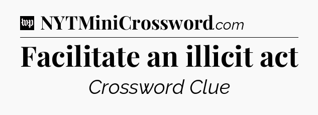 Facilitate an illicit act Crossword Clue