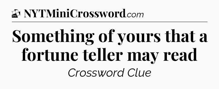 Something of yours that a fortune teller may read - Daily Themed Mini Crossword