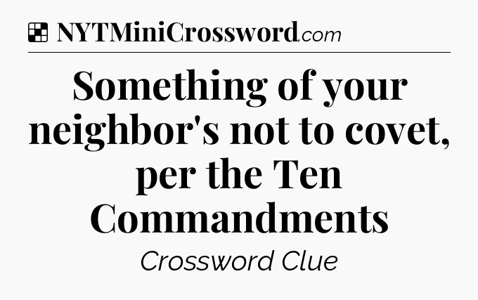 Solution: Something of your neighbor's not to covet, per the Ten Commandments - NYT Crossword